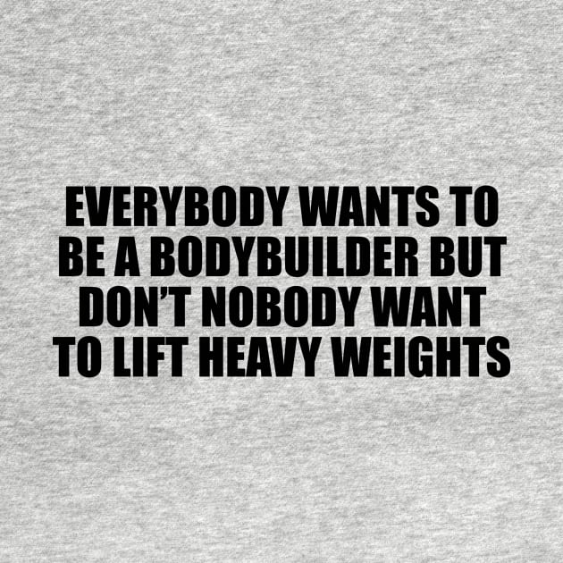 Everybody wants to be a bodybuilder but don’t nobody want to lift heavy weights by DinaShalash